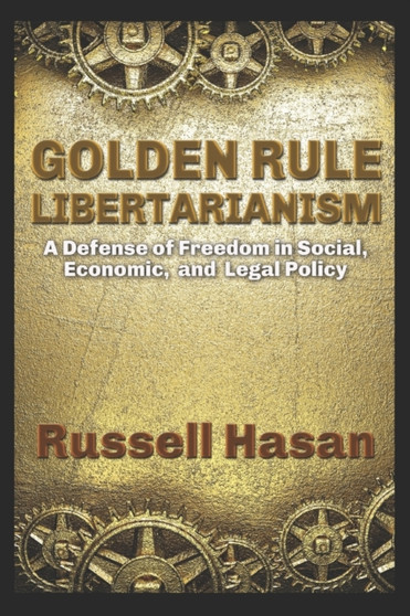 Golden Rule Libertarianism : A Defense of Freedom in Social, Economic, and Legal Policy : 5
