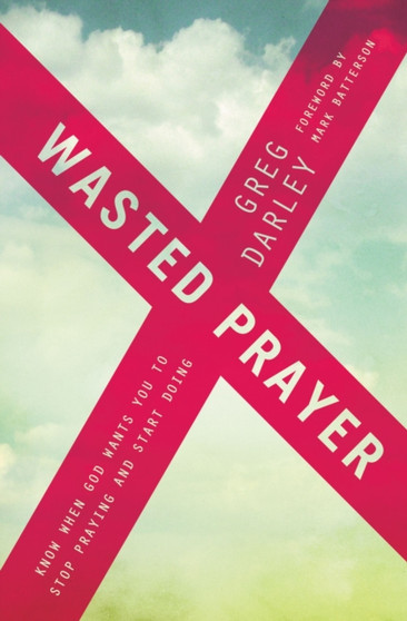 Wasted Prayer : Know When God Wants You to Stop Praying and Start Doing