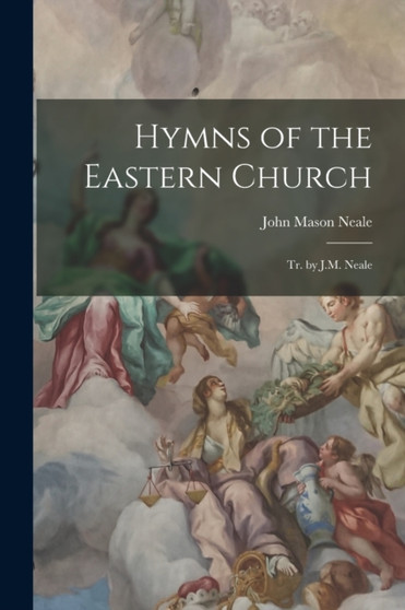 Hymns of the Eastern Church : Tr. by J.M. Neale by John Mason Neale - Paperback