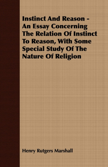 Instinct And Reason - An Essay Concerning The Relation Of Instinct To Reason, With Some Special Study Of The Nature Of Religion