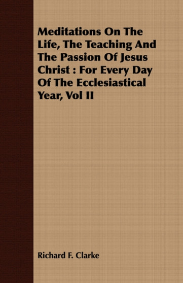Meditations On The Life, The Teaching And The Passion Of Jesus Christ : For Every Day Of The Ecclesiastical Year, Vol II