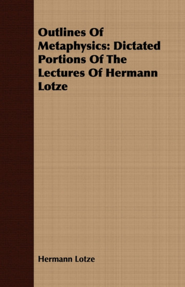 Outlines Of Metaphysics : Dictated Portions Of The Lectures Of Hermann Lotze