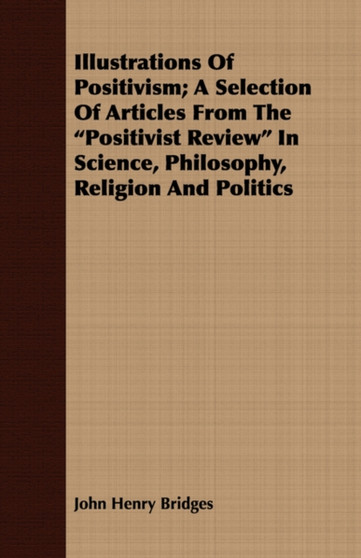 Illustrations Of Positivism; A Selection Of Articles From The "Positivist Review" In Science, Philosophy, Religion And Politics