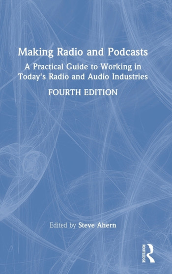 Making Radio and Podcasts : A Practical Guide to Working in Today's Radio and Audio Industries by Steve Ahern - Hardback