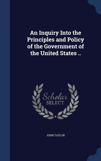 An Inquiry Into the Principles and Policy of the Government of the United States ..
