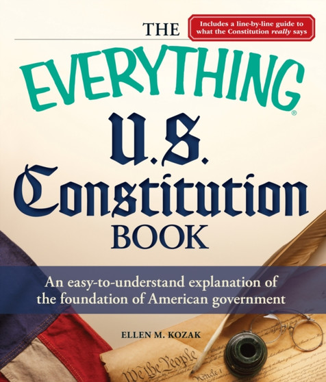 The Everything U.S. Constitution Book : An Easy-to-Understand Explanation of the Foundation of American Government