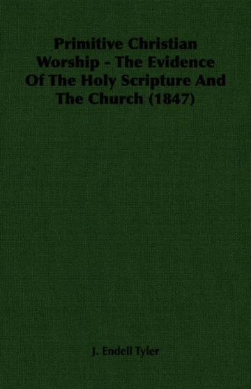 Primitive Christian Worship - The Evidence Of The Holy Scripture And The Church (1847)