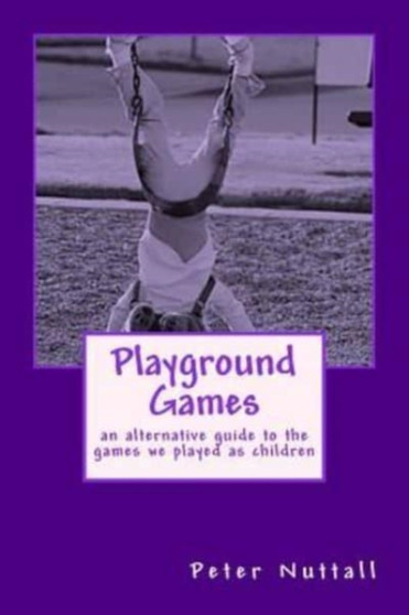 Playground Games : an alternative guide to the games we played as children by Peter Nuttall - Paperback