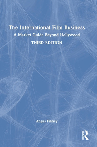 The International Film Business : A Market Guide Beyond Hollywood by Angus Finney - Hardback