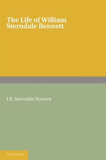 The Life of William Sterndale Bennett : By his Son, J. R. Sterndale Bennett by J.R. Sterndale Bennett - Paperback