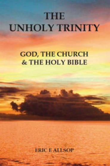 The Unholy Trinity : God, the Church and the Holy Bible