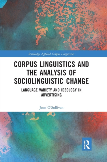 Corpus Linguistics and the Analysis of Sociolinguistic Change : Language Variety and Ideology in Advertising by Joan O'Sullivan - Paperback