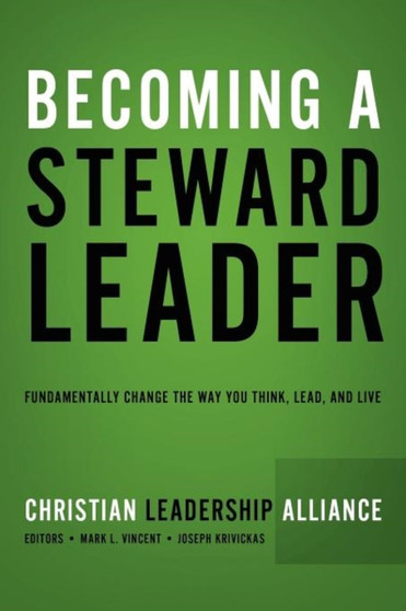 Becoming a Steward Leader : Fundamentally Change the Way You Think, Lead, and Live