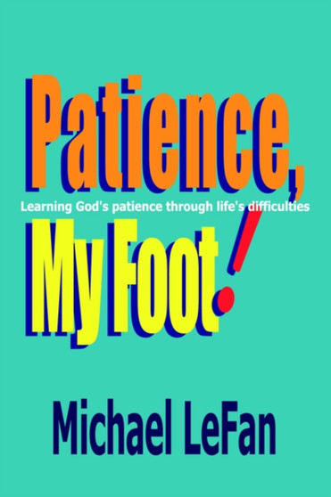 Patience, My Foot! : Learning God's Patience Through Life's Difficulties