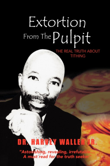 Extortion from the Pulpit : The Real Truth about Tithing