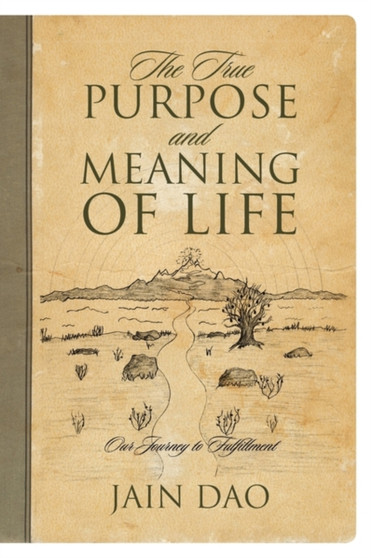 The True Purpose and Meaning of Life : Our Journey to Fulfillment