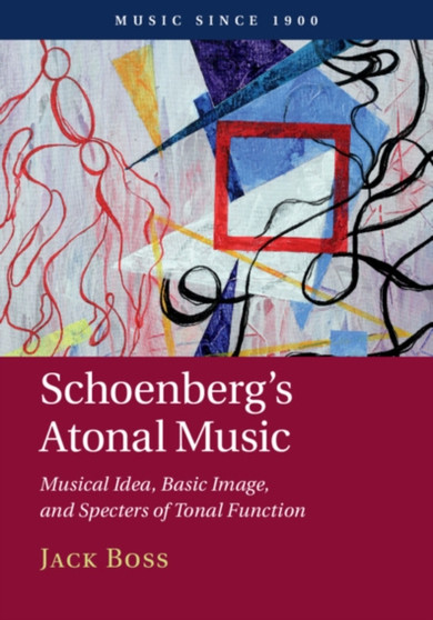 Schoenberg's Atonal Music : Musical Idea, Basic Image, and Specters of Tonal Function by Jack Boss - Hardback