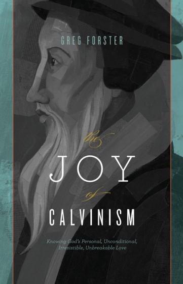 The Joy of Calvinism : Knowing God's Personal, Unconditional, Irresistible, Unbreakable Love
