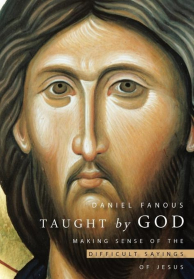 Taught by God : Making Sense of the Difficult Sayings of Jesus