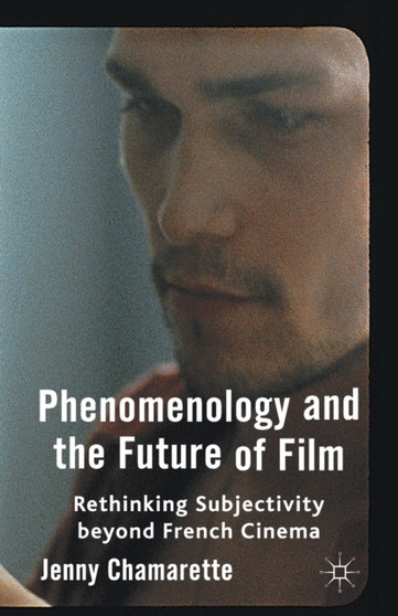 Phenomenology and the Future of Film : Rethinking Subjectivity Beyond French Cinema by J. Chamarette - Paperback
