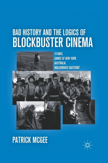 Bad History and the Logics of Blockbuster Cinema : Titanic, Gangs of New York, Australia, Inglourious Basterds by P. McGee - Paperback
