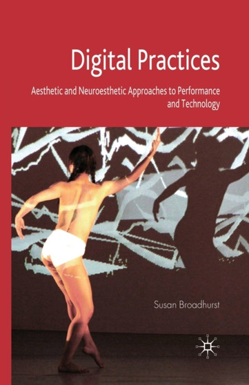 Digital Practices : Aesthetic and Neuroesthetic Approaches to Performance and Technology by S. Broadhurst - Paperback