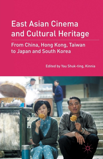 East Asian Cinema and Cultural Heritage : From China, Hong Kong, Taiwan to Japan and South Korea by Kinnia Yau Shuk-ting - Paperback