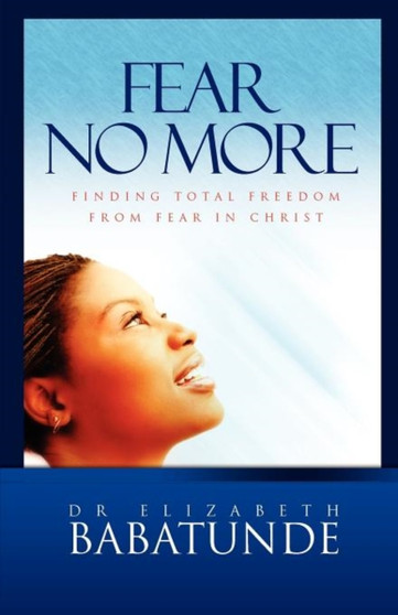 Fear No More : Finding Total Freedom from Fear in Christ