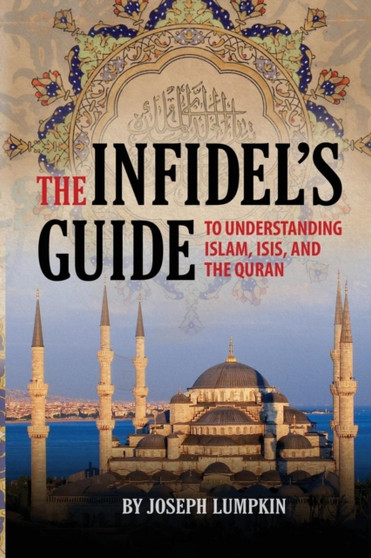 The Infidel's Guide To Understanding Islam, ISIS, and the Quran The Infidel's Guide To Understanding Islam, ISIS, and the Quran