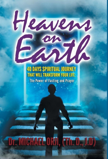 Heavens on Earth : 40 Days Spiritual Journey That Will Transform Your Life: The Power of Fasting and Prayer