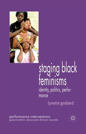 Staging Black Feminisms : Identity, Politics, Performance by Lynette Goddard - Paperback