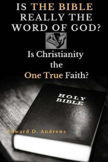Is the Bible Really the Word of God? : Is Christianity the One True Faith?
