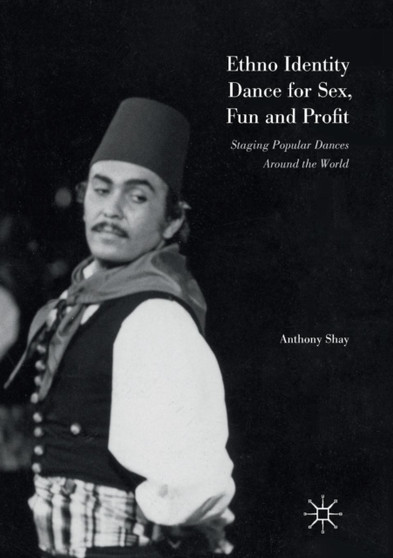 Ethno Identity Dance for Sex, Fun and Profit : Staging Popular Dances Around the World by Anthony Shay - Paperback