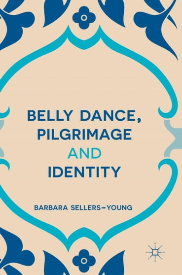 Belly Dance, Pilgrimage and Identity by Barbara Sellers-Young - Hardback