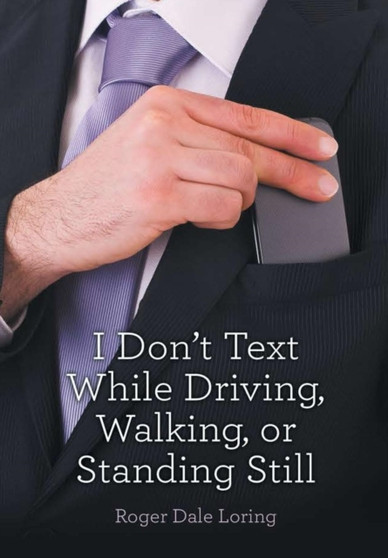 I Don't Text While Driving, Walking, or Standing Still by Roger Dale Loring - Hardback