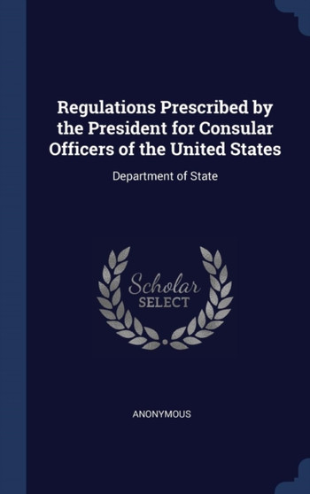 Regulations Prescribed by the President for Consular Officers of the United States : Department of State