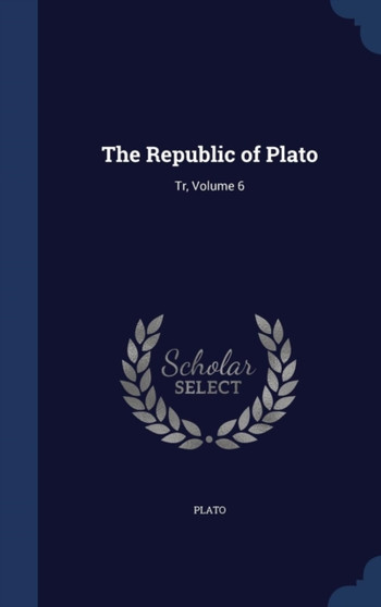 The Republic of Plato : Tr, Volume 6