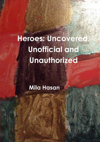 Heroes: Uncovered. Unofficial and Unauthorized by Mila Hasan - Paperback