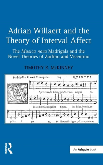 Adrian Willaert and the Theory of Interval Affect : The Musica nova Madrigals and the Novel Theories of Zarlino and Vicentino by Timothy R. McKinney - Hardback