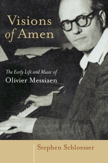 Visions of Amen : The Early Life and Music of Olivier Messiaen by Stephen Schloesser - Paperback