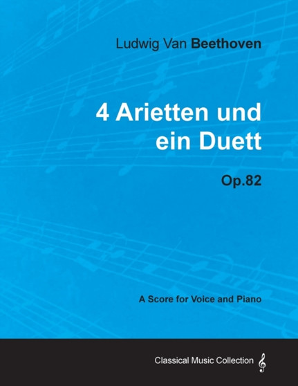 Ludwig Van Beethoven - 4 Arietten Und Ein Duett - Op.82 - A Score for Voice and Piano by Ludwig van Beethoven - Paperback