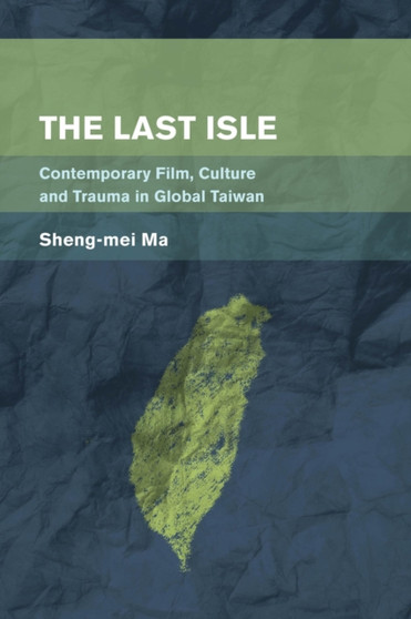 The Last Isle : Contemporary Film, Culture and Trauma in Global Taiwan by Sheng-mei Ma - Hardback