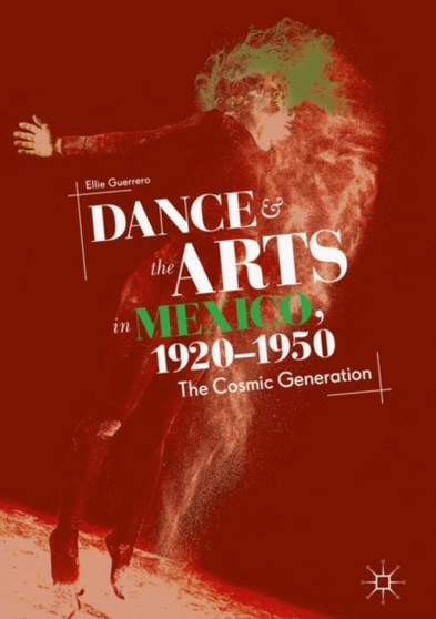 Dance and the Arts in Mexico, 1920-1950 : The Cosmic Generation by Ellie Guerrero - Hardback