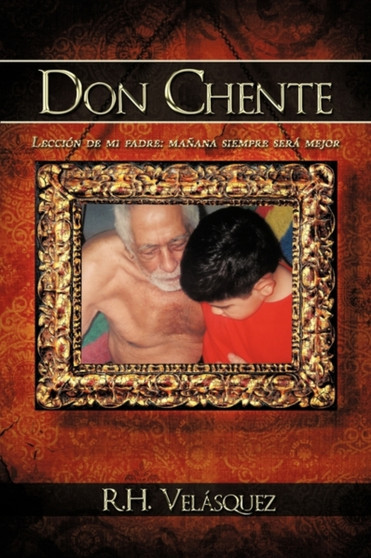 Don Chente : Leccion De Mi Padre, Manana Sera Mejor Que Hoy by R.H. Velasquez - Paperback