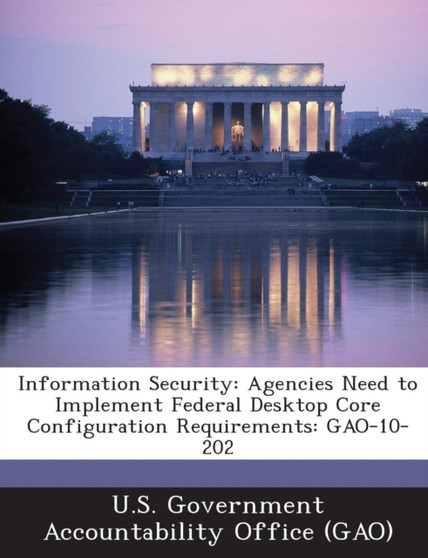 Information Security : Agencies Need to Implement Federal Desktop Core Configuration Requirements: Gao-10-202