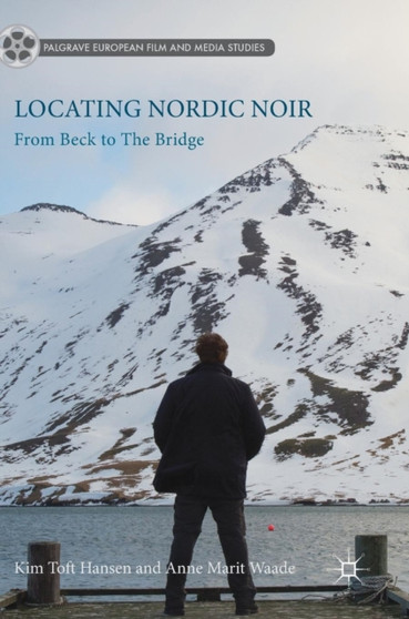 Locating Nordic Noir : From Beck to The Bridge by Anne Marit Waade - Hardback