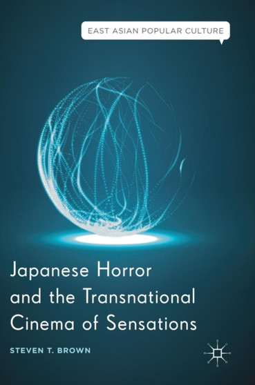 Japanese Horror and the Transnational Cinema of Sensations by Steven T. Brown - Hardback