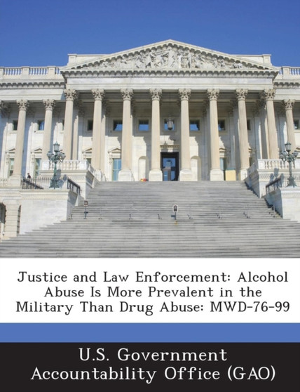 Justice and Law Enforcement : Alcohol Abuse Is More Prevalent in the Military Than Drug Abuse: Mwd-76-99