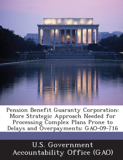 Pension Benefit Guaranty Corporation : More Strategic Approach Needed for Processing Complex Plans Prone to Delays and Overpayments: Gao-09-716
