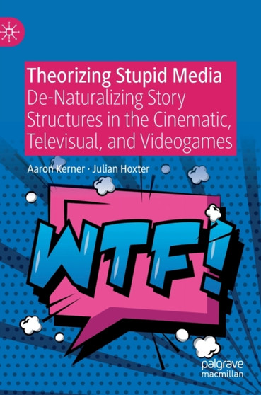 Theorizing Stupid Media : De-Naturalizing Story Structures in the Cinematic, Televisual, and Videogames by Aaron Kerner - Hardback